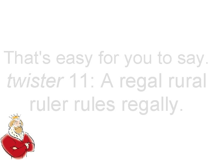 That's easy for you to say. twister 11: A regal rural ruler rules regally.