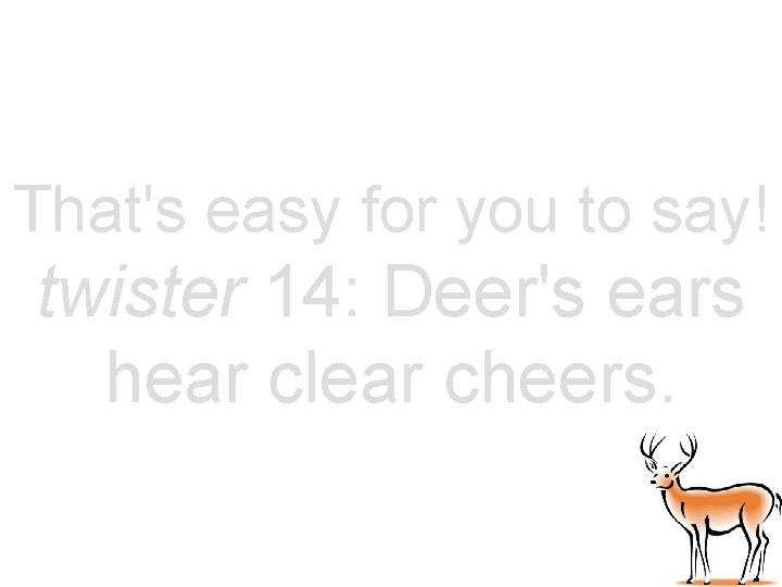 That's easy for you to say! twister 14: Deer's ears hear clear cheers. 