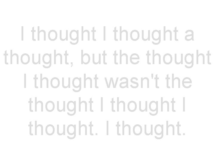 I thought a thought, but the thought I thought wasn't the thought I thought.