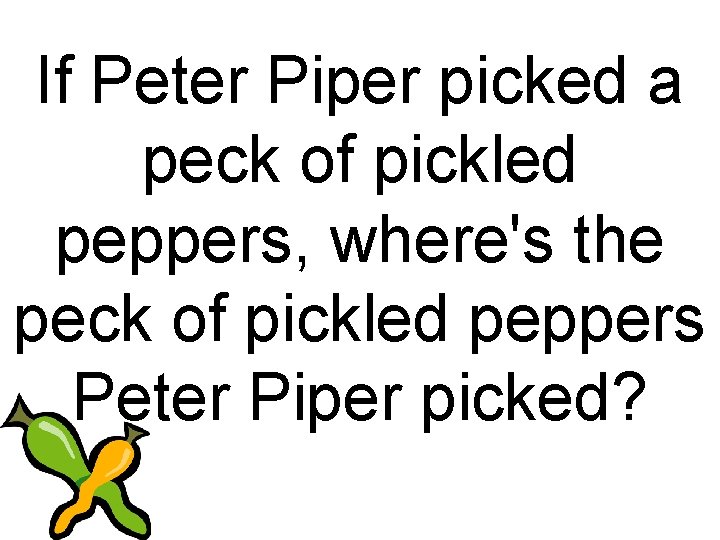 If Peter Piper picked a peck of pickled peppers, where's the peck of pickled