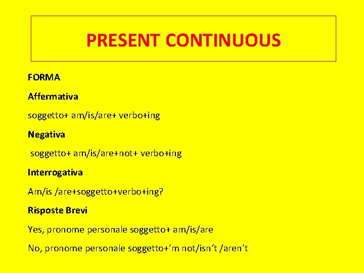 PRESENT CONTINUOUS FORMA Affermativa soggetto+ am/is/are+ verbo+ing Negativa soggetto+ am/is/are+not+ verbo+ing Interrogativa Am/is /are+soggetto+verbo+ing?