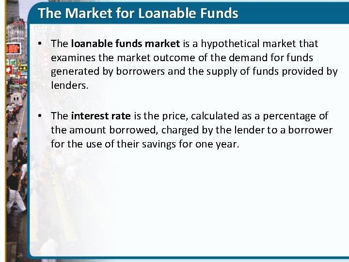 The Market for Loanable Funds • The loanable funds market is a hypothetical market