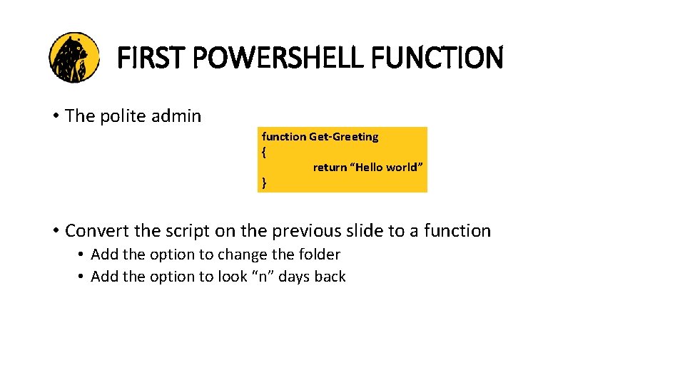 FIRST POWERSHELL FUNCTION • The polite admin function Get-Greeting { return “Hello world” }
