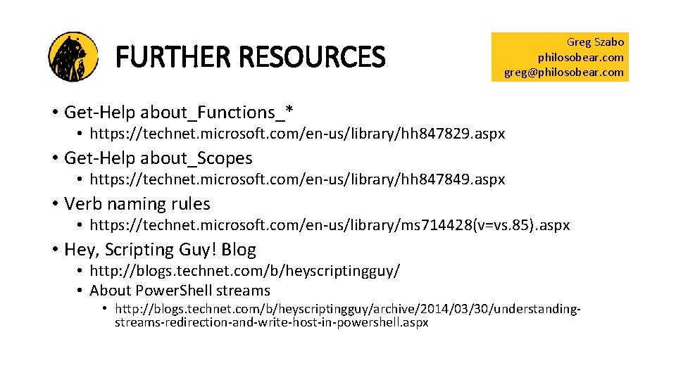 FURTHER RESOURCES Greg Szabo philosobear. com greg@philosobear. com • Get-Help about_Functions_* • https: //technet.