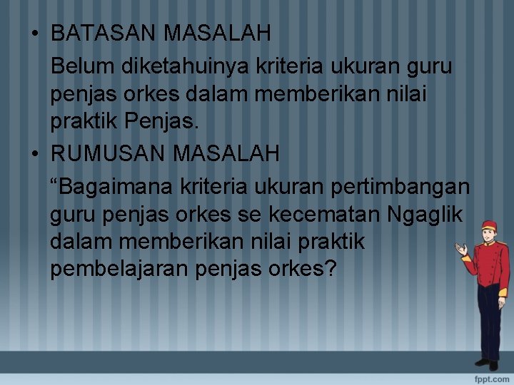  • BATASAN MASALAH Belum diketahuinya kriteria ukuran guru penjas orkes dalam memberikan nilai