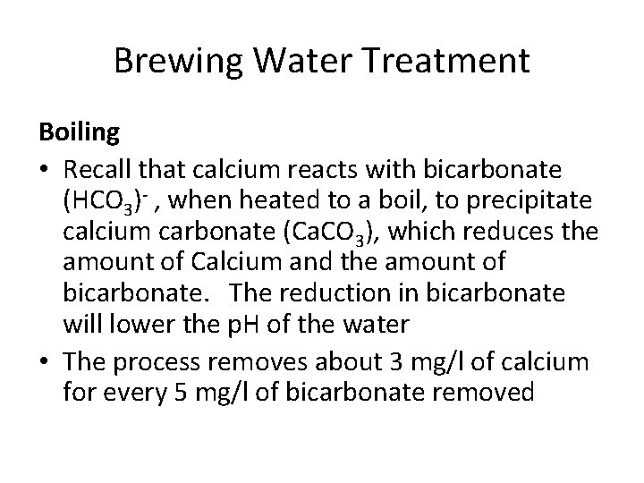 Brewing Water Treatment Boiling • Recall that calcium reacts with bicarbonate (HCO 3)- ,