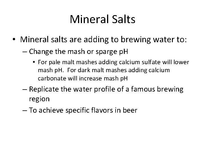 Mineral Salts • Mineral salts are adding to brewing water to: – Change the