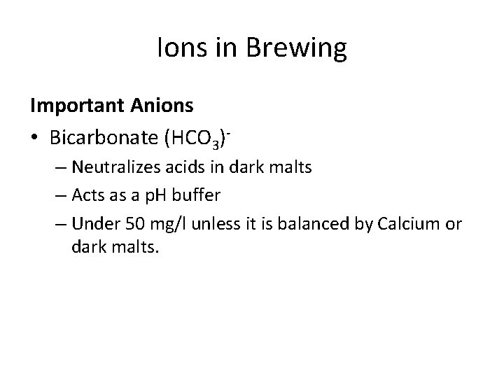 Ions in Brewing Important Anions • Bicarbonate (HCO 3)– Neutralizes acids in dark malts