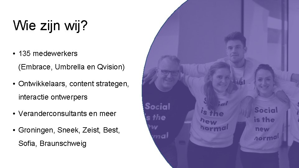 Wie zijn wij? • 135 medewerkers (Embrace, Umbrella en Qvision) • Ontwikkelaars, content strategen,