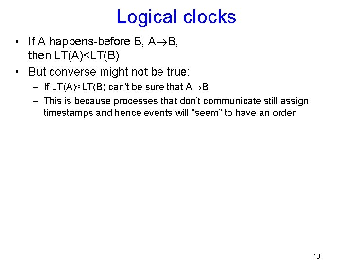 Logical clocks • If A happens-before B, A B, then LT(A)<LT(B) • But converse