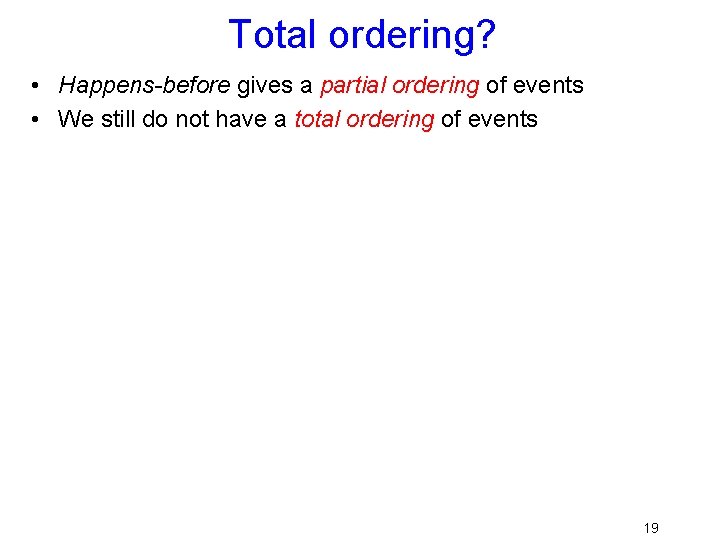 Total ordering? • Happens-before gives a partial ordering of events • We still do