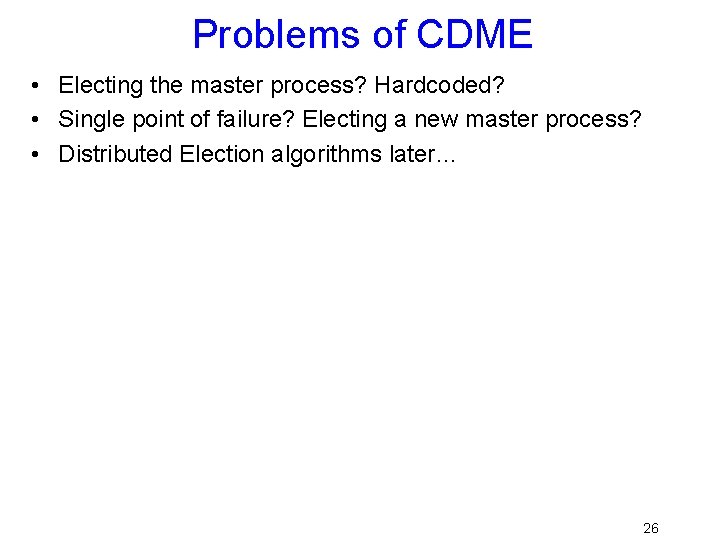 Problems of CDME • Electing the master process? Hardcoded? • Single point of failure?