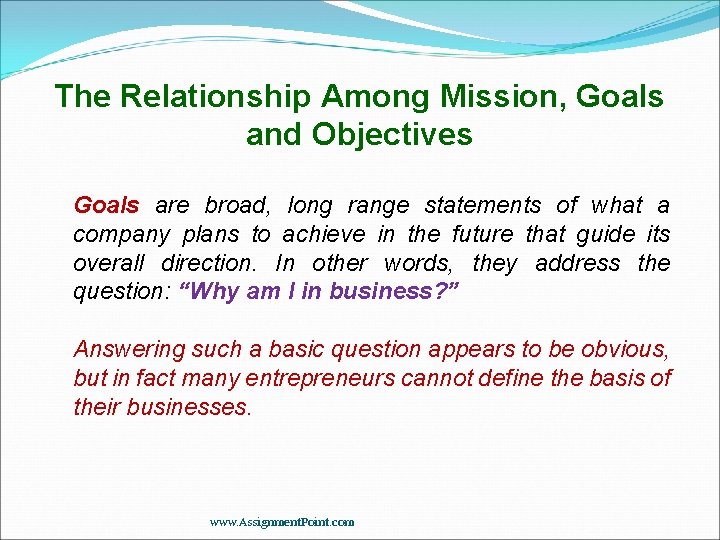 The Relationship Among Mission, Goals and Objectives Goals are broad, long range statements of