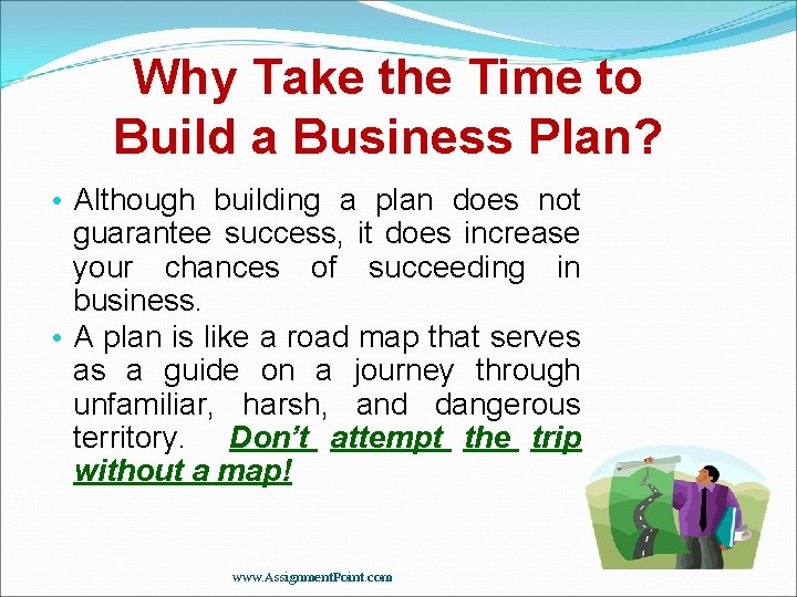 Why Take the Time to Build a Business Plan? • Although building a plan