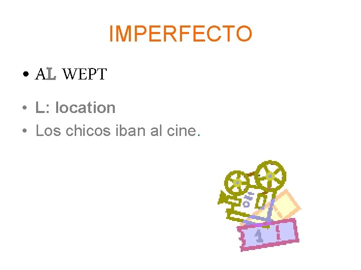 IMPERFECTO • AL WEPT • L: location • Los chicos iban al cine. 