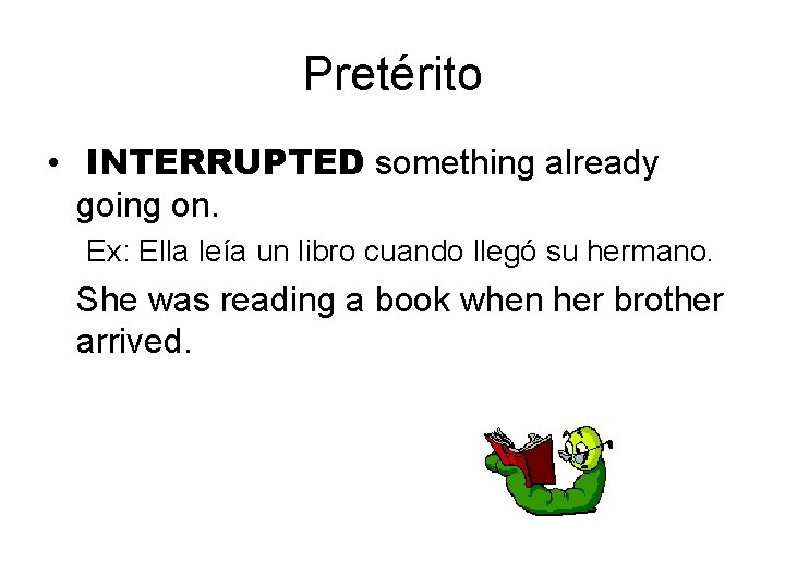 Pretérito • INTERRUPTED something already going on. Ex: Ella leía un libro cuando llegó