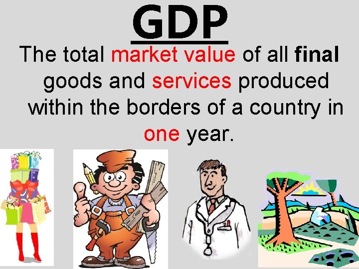 GDP The total market value of all final goods and services produced within the