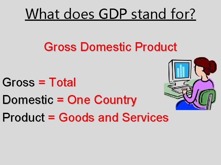 What does GDP stand for? Gross Domestic Product Gross = Total Domestic = One