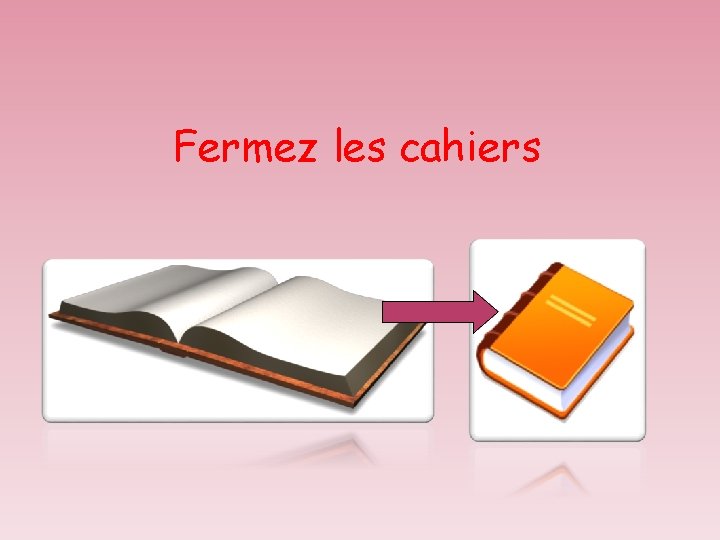 Fermez les cahiers 