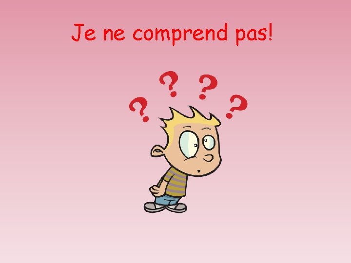 Je ne comprend pas! 