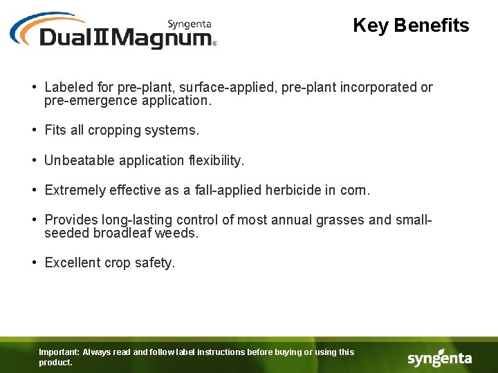 Key Benefits • Labeled for pre-plant, surface-applied, pre-plant incorporated or pre-emergence application. • Fits