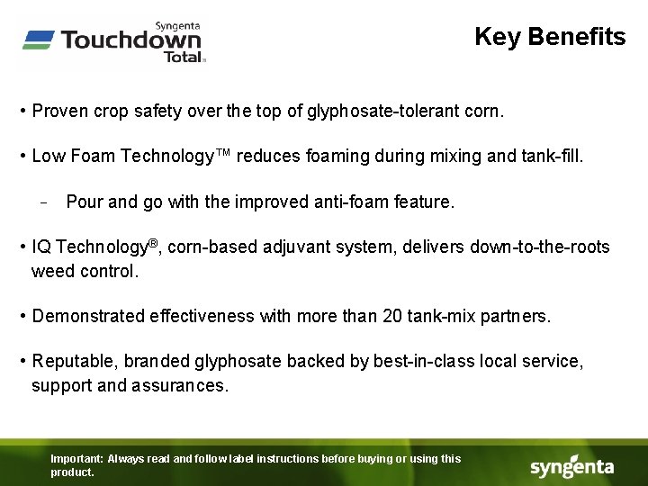 Key Benefits • Proven crop safety over the top of glyphosate-tolerant corn. • Low