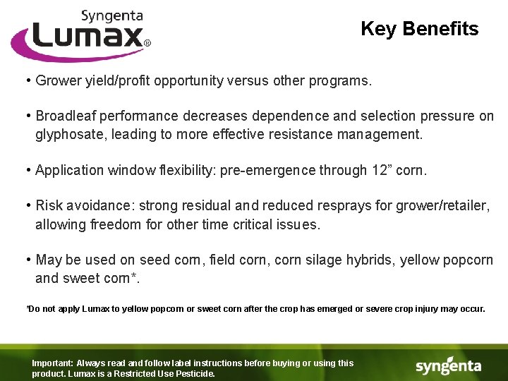 Key Benefits • Grower yield/profit opportunity versus other programs. • Broadleaf performance decreases dependence