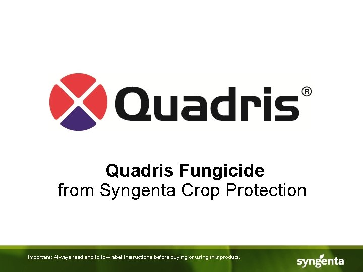 Quadris Fungicide from Syngenta Crop Protection Important: Always read and follow label instructions before