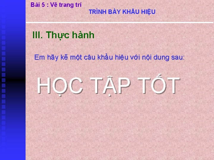 Bài 5 : Vẽ trang trí TRÌNH BÀY KHẨU HIỆU III. Thực hành Em