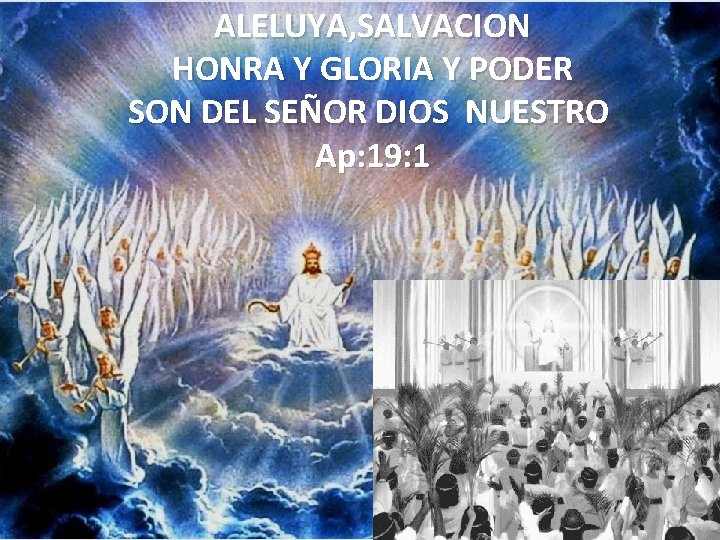 ALELUYA, SALVACION HONRA Y GLORIA Y PODER SON DEL SEÑOR DIOS NUESTRO Ap: 19: