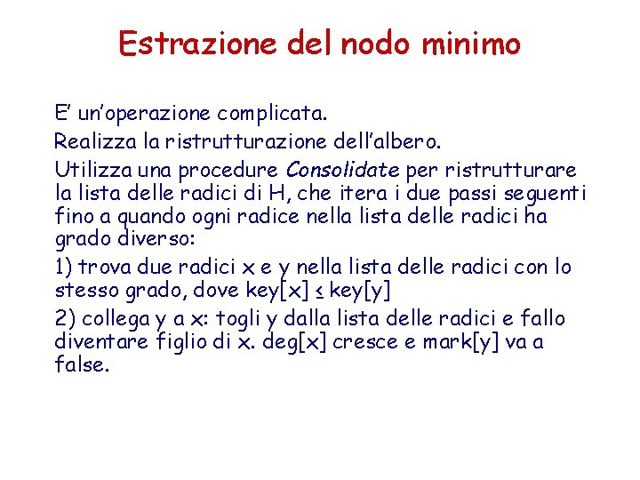 Estrazione del nodo minimo E’ un’operazione complicata. Realizza la ristrutturazione dell’albero. Utilizza una procedure Estrazione del nodo minimo E’ un’operazione complicata. Realizza la ristrutturazione dell’albero. Utilizza una procedure