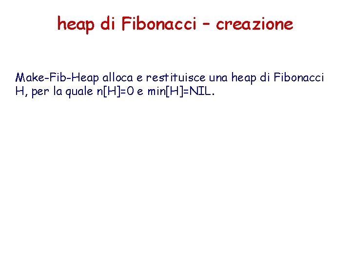 heap di Fibonacci – creazione Make-Fib-Heap alloca e restituisce una heap di Fibonacci H, heap di Fibonacci – creazione Make-Fib-Heap alloca e restituisce una heap di Fibonacci H,