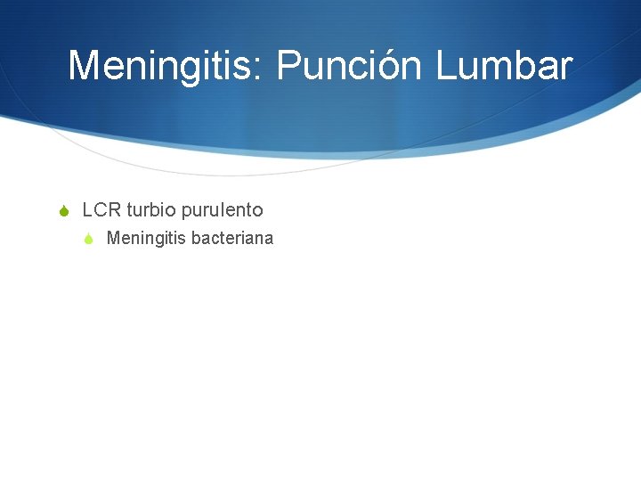 Meningitis: Punción Lumbar S LCR turbio purulento S Meningitis bacteriana 