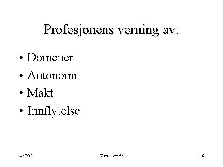 Profesjonens verning av: • • Domener Autonomi Makt Innflytelse 3/6/2021 Kirsti Lauvås 16 