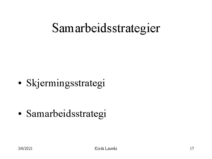 Samarbeidsstrategier • Skjermingsstrategi • Samarbeidsstrategi 3/6/2021 Kirsti Lauvås 17 