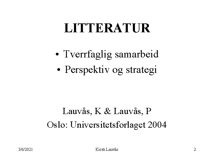 LITTERATUR • Tverrfaglig samarbeid • Perspektiv og strategi Lauvås, K & Lauvås, P Oslo: