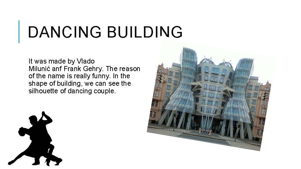 DANCING BUILDING It was made by Vlado Milunić anf Frank Gehry. The reason of