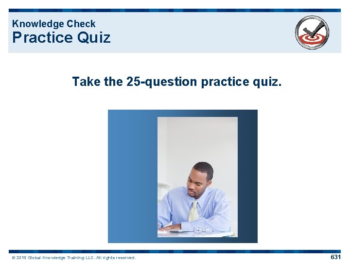 Knowledge Check Practice Quiz Take the 25 -question practice quiz. © 2015 Global Knowledge