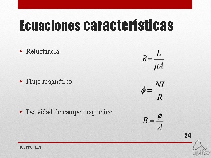 Ecuaciones características • Reluctancia • Flujo magnético • Densidad de campo magnético 24 UPIITA