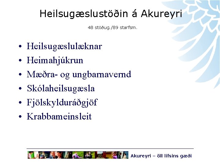 Heilsugæslustöðin á Akureyri 48 stöðug. /89 starfsm. • • • Heilsugæslulæknar Heimahjúkrun Mæðra- og