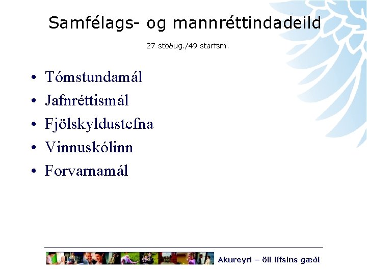 Samfélags- og mannréttindadeild 27 stöðug. /49 starfsm. • • • Tómstundamál Jafnréttismál Fjölskyldustefna Vinnuskólinn