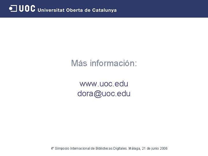 Más información: www. uoc. edu dora@uoc. edu 4º Simposio Internacional de Bibliotecas Digitales. Málaga,