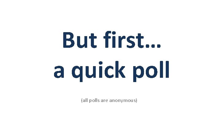 But first… a quick poll (all polls are anonymous) 
