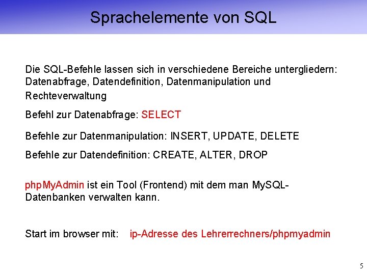 Sprachelemente von SQL Die SQL-Befehle lassen sich in verschiedene Bereiche untergliedern: Datenabfrage, Datendefinition, Datenmanipulation