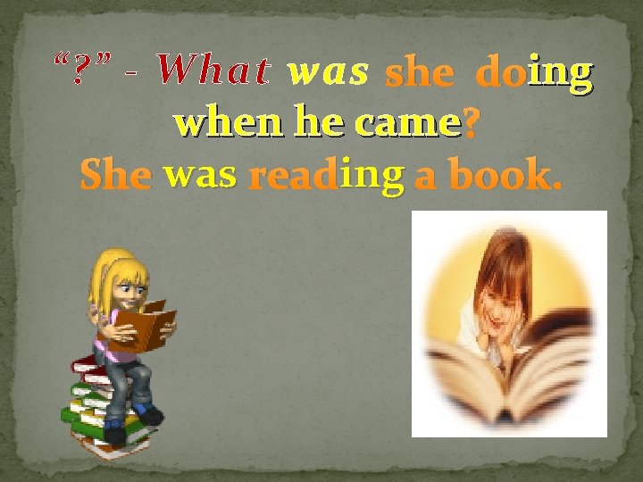 “? ” - What was she doing when he came ? ing a book.