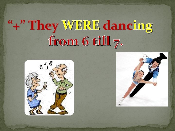 “+” They WERE dancing from 6 till 7. 
