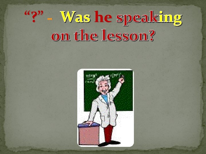 “? ” - Was he speaking on the lesson? 