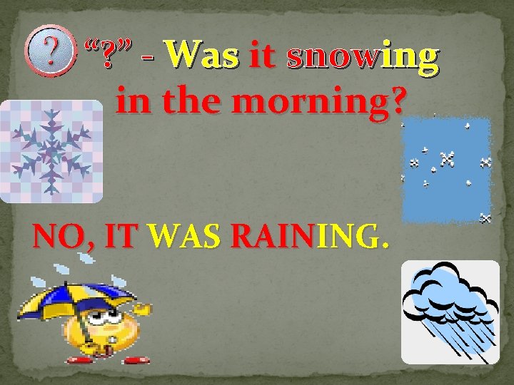 “? ” - Was it snowing in the morning? NO, IT WAS RAINING. 