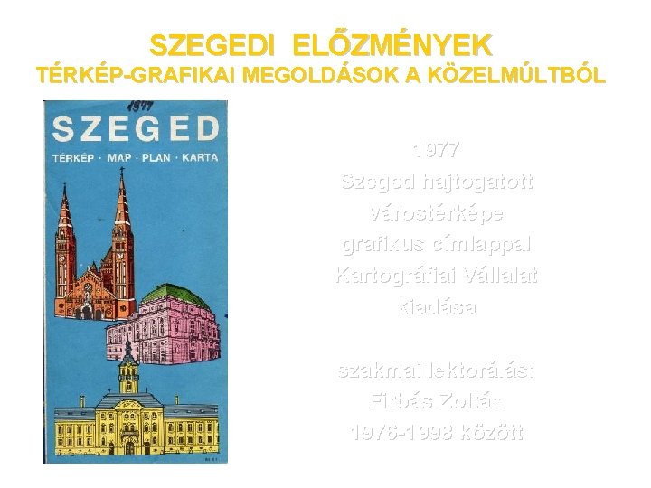 SZEGEDI ELŐZMÉNYEK TÉRKÉP-GRAFIKAI MEGOLDÁSOK A KÖZELMÚLTBÓL 1977 Szeged hajtogatott várostérképe grafikus címlappal Kartográfiai Vállalat