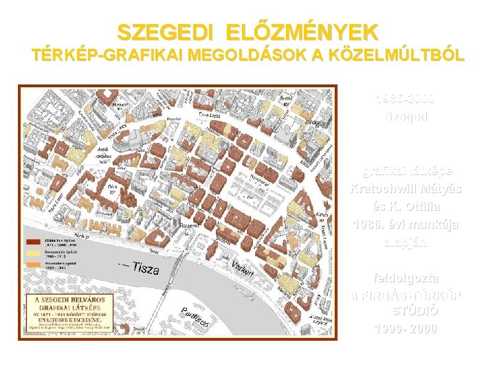 SZEGEDI ELŐZMÉNYEK TÉRKÉP-GRAFIKAI MEGOLDÁSOK A KÖZELMÚLTBÓL 1986 -2000 Szeged belváros perspektivikus grafikai látképe Kratochwill